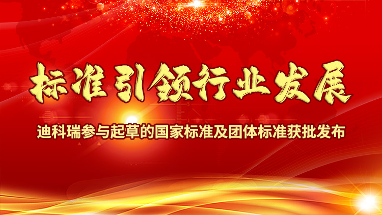標(biāo)準(zhǔn)引領(lǐng)行業(yè)發(fā)展|迪科瑞參與起草的國家標(biāo)準(zhǔn)及團體標(biāo)準(zhǔn)獲批發(fā)布！